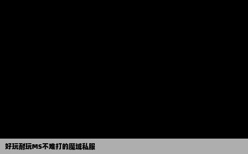 好玩耐玩MS不难打的魔域私服