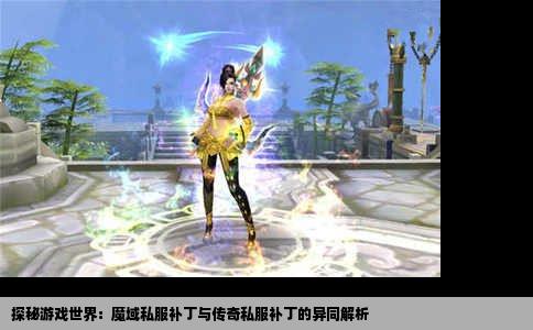 探秘游戏世界：魔域私服补丁与传奇私服补丁的异同解析